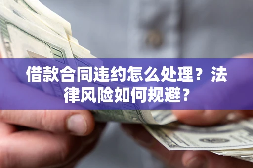 北京借款合同违约怎么处理？法律风险如何规避？