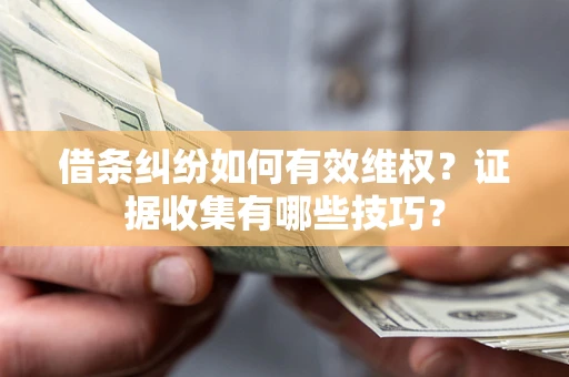 北京借条纠纷如何有效维权？证据收集有哪些技巧？