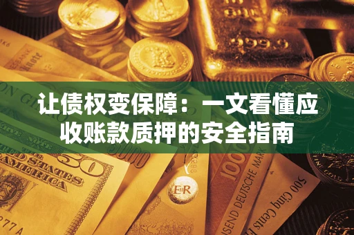北京让债权变保障：一文看懂应收账款质押的安全指南