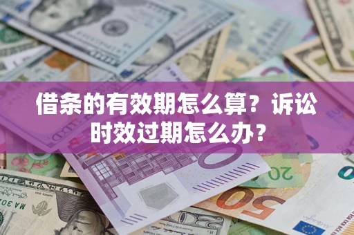 北京借条的有效期怎么算？诉讼时效过期怎么办？