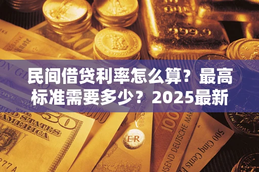 北京民间借贷利率怎么算？最高标准需要多少？2025最新避坑指南