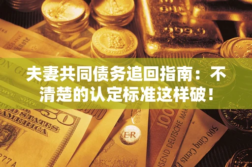 北京夫妻共同债务追回指南：不清楚的认定标准这样破！