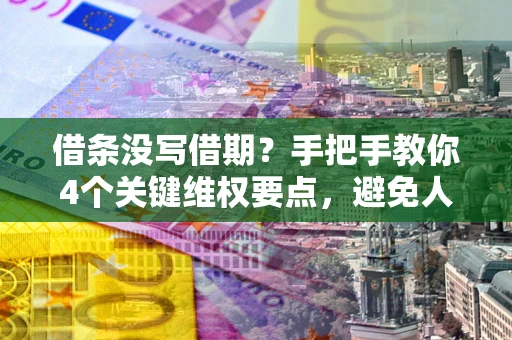 北京借条没写借期？手把手教你4个关键维权要点，避免人财两空