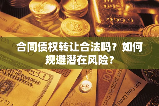 北京合同债权转让合法吗?如何规避潜在风险? 北京合同债权转让合法吗?如何规避潜在风险?