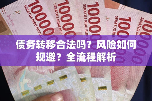 北京债务转移合法吗？风险如何规避？全流程解析
