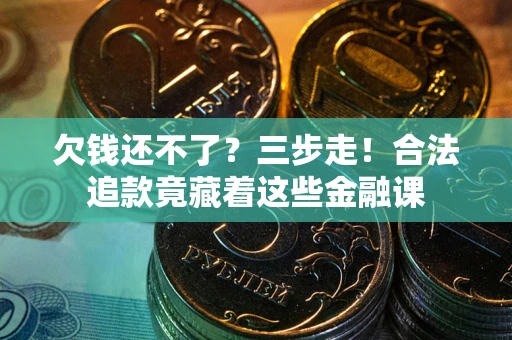 北京欠钱还不了？三步走！合法追款竟藏着这些金融课