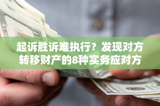 北京起诉胜诉难执行？发现对方转移财产的8种实务应对方案