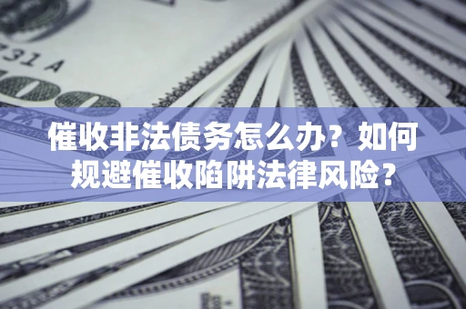 北京催收非法债务怎么办？如何规避催收陷阱法律风险？