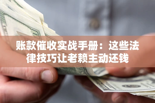北京账款催收实战手册：这些法律技巧让老赖主动还钱