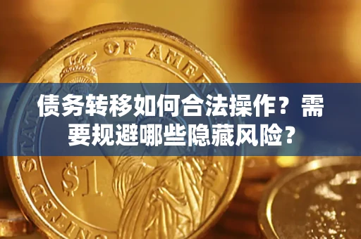 北京债务转移如何合法操作？需要规避哪些隐藏风险？