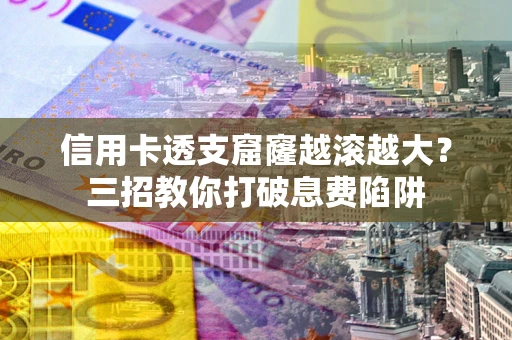 北京信用卡透支窟窿越滚越大？三招教你打破息费陷阱