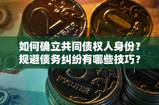 北京如何确立共同债权人身份？规避债务纠纷有哪些技巧？