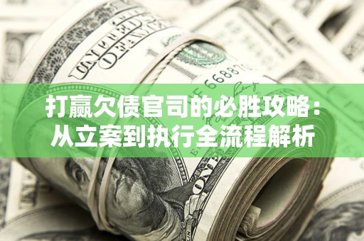 北京打赢欠债官司的必胜攻略：从立案到执行全流程解析
