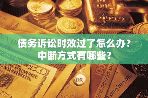 北京债务诉讼时效过了怎么办？中断方式有哪些？