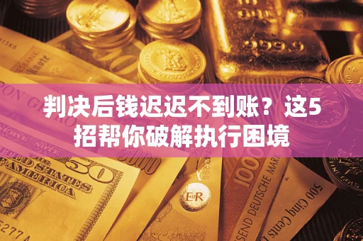北京判决后钱迟迟不到账？这5招帮你破解执行困境