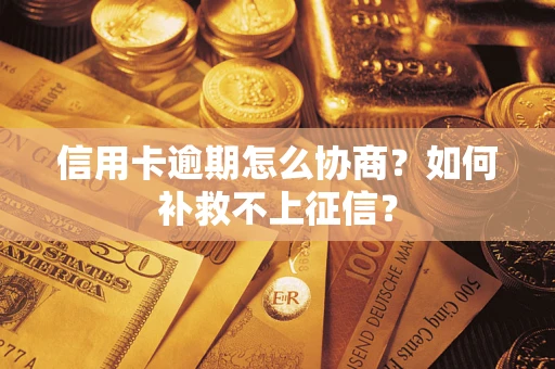 北京信用卡逾期怎么协商？如何补救不上征信？