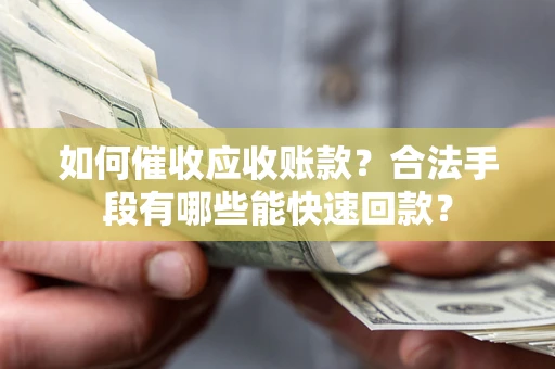 北京如何催收应收账款？合法手段有哪些能快速回款？