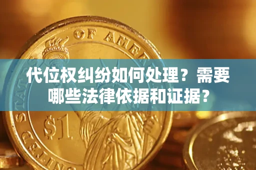北京代位权纠纷如何处理？需要哪些法律依据和证据？