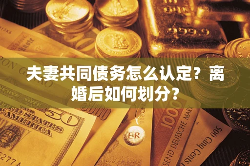 北京夫妻共同债务怎么认定？离婚后如何划分？