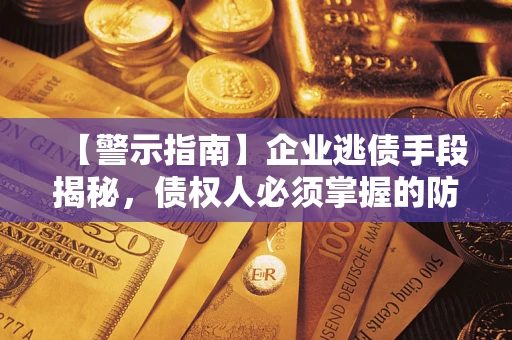 北京【警示指南】企业逃债手段揭秘，债权人必须掌握的防坑宝典