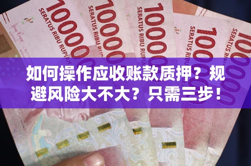 北京如何操作应收账款质押？规避风险大不大？只需三步！