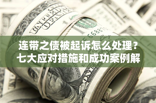 北京连带之债被起诉怎么处理？七大应对措施和成功案例解析