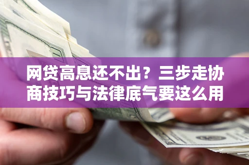 北京网贷高息还不出？三步走协商技巧与法律底气要这么用