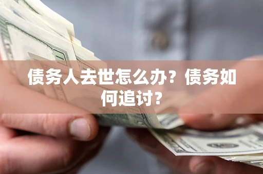 北京债务人去世怎么办？债务如何追讨？