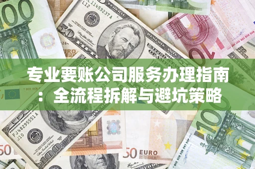 北京专业要账公司服务办理指南：全流程拆解与避坑策略