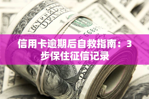 北京信用卡逾期后自救指南：3步保住征信记录