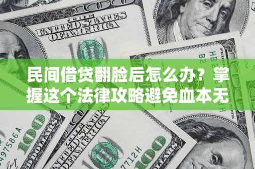 北京民间借贷翻脸后怎么办？掌握这个法律攻略避免血本无归