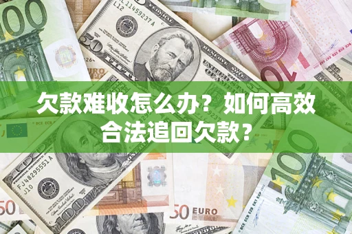 北京欠款难收怎么办？如何高效合法追回欠款？