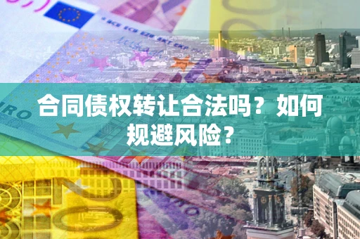 北京合同债权转让合法吗?如何规避风险? 北京合同债权转让合法吗?如何规避风险?