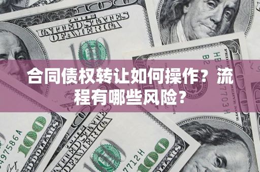 北京合同债权转让如何操作？流程有哪些风险？