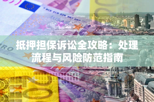 北京抵押担保诉讼全攻略：处理流程与风险防范指南