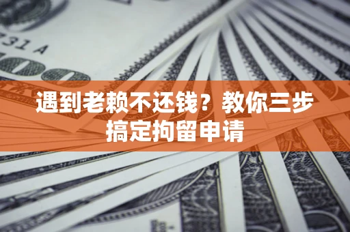北京遇到老赖不还钱？教你三步搞定拘留申请