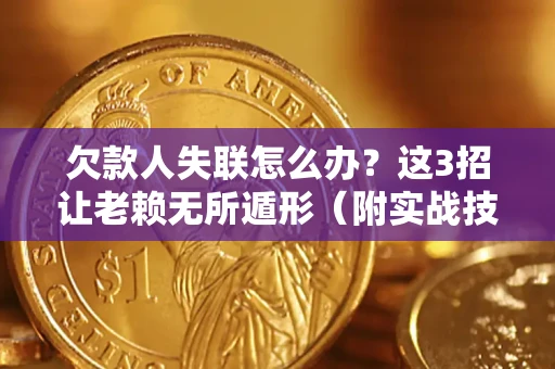 北京欠款人失联怎么办？这3招让老赖无所遁形（附实战技巧）