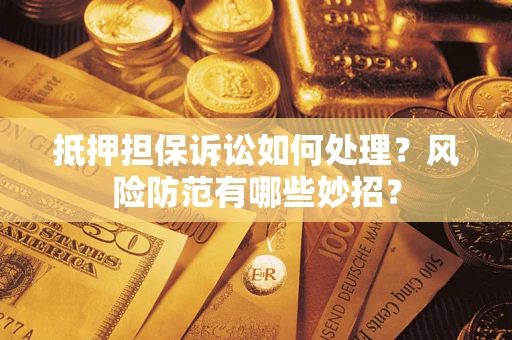 北京抵押担保诉讼如何处理？风险防范有哪些妙招？