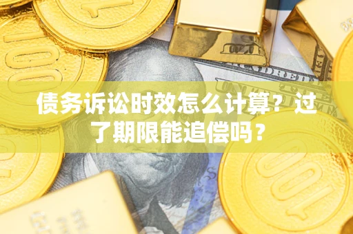 北京债务诉讼时效怎么计算？过了期限能追偿吗？