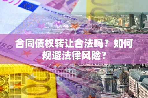北京合同债权转让合法吗？如何规避法律风险？