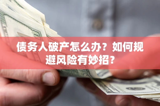 北京债务人破产怎么办？如何规避风险有妙招？