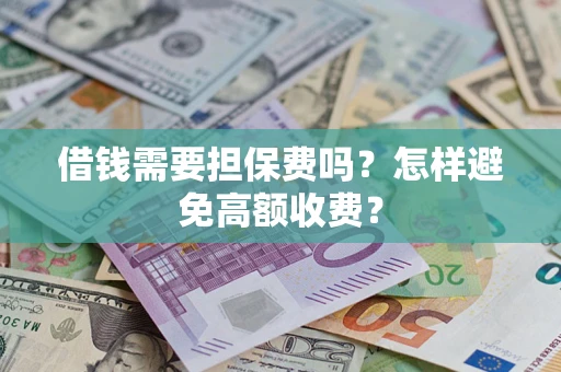 北京借钱需要担保费吗？怎样避免高额收费？