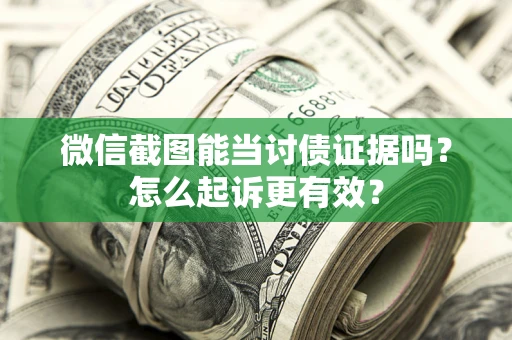 北京微信截图能当讨债证据吗？怎么起诉更有效？