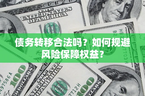 北京债务转移合法吗？如何规避风险保障权益？