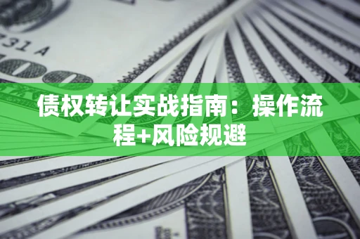 北京债权转让实战指南：操作流程+风险规避