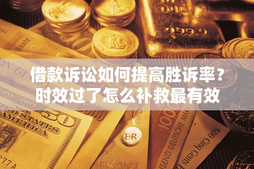 北京借款诉讼如何提高胜诉率？时效过了怎么补救最有效