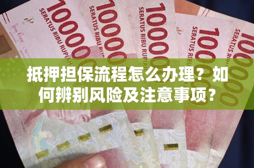 北京抵押担保流程怎么办理？如何辨别风险及注意事项？