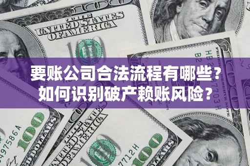 北京要账公司合法流程有哪些？如何识别破产赖账风险？