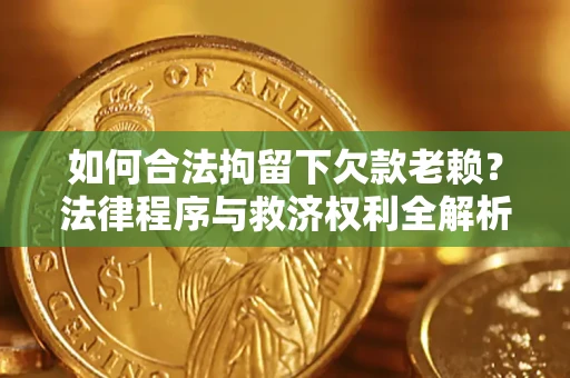 北京如何合法拘留下欠款老赖？法律程序与救济权利全解析