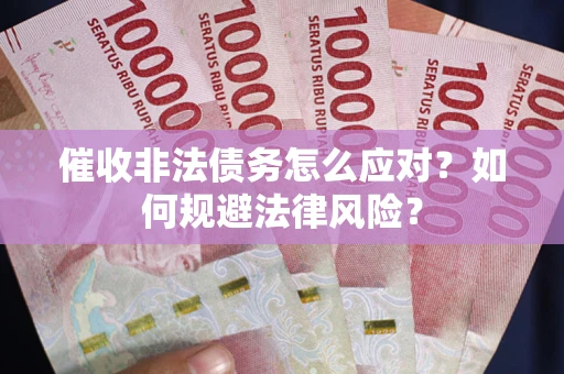 北京催收非法债务怎么应对？如何规避法律风险？